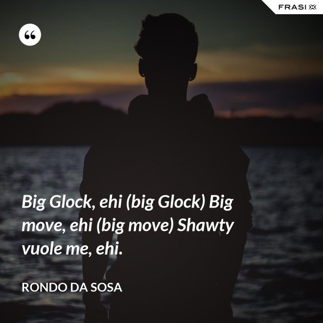 Big Glock, ehi (big Glock) Big move, ehi (big move) Shawty vuole me, ehi. - Rondo da Sosa