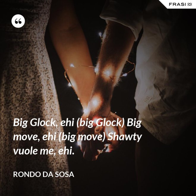 Big Glock, ehi (big Glock) Big move, ehi (big move) Shawty vuole me, ehi. - Rondo da Sosa