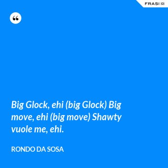 Big Glock, ehi (big Glock) Big move, ehi (big move) Shawty vuole me, ehi. - Rondo da Sosa