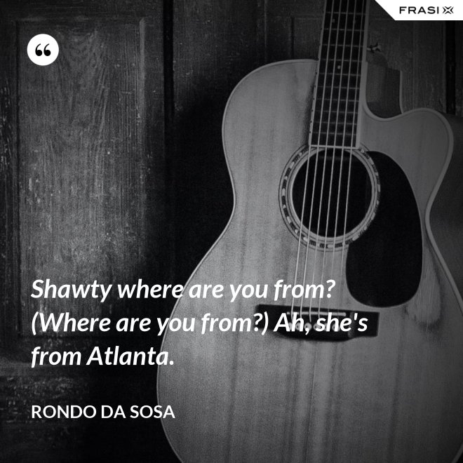 Shawty where are you from? (Where are you from?) Ah, she's from Atlanta. - Rondo da Sosa