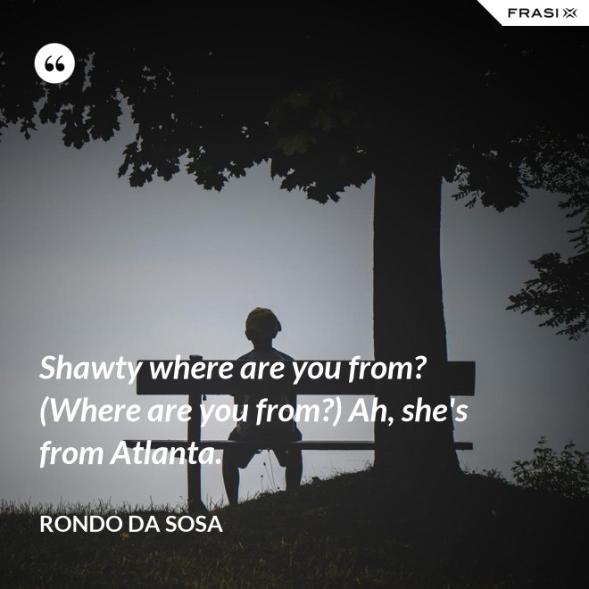 Shawty where are you from? (Where are you from?) Ah, she's from Atlanta. - Rondo da Sosa