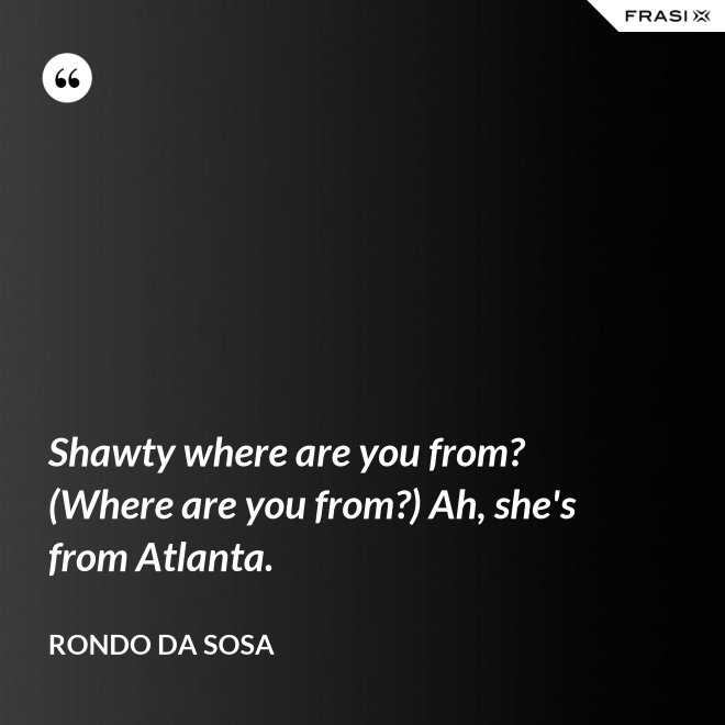 Shawty where are you from? (Where are you from?) Ah, she's from Atlanta. - Rondo da Sosa