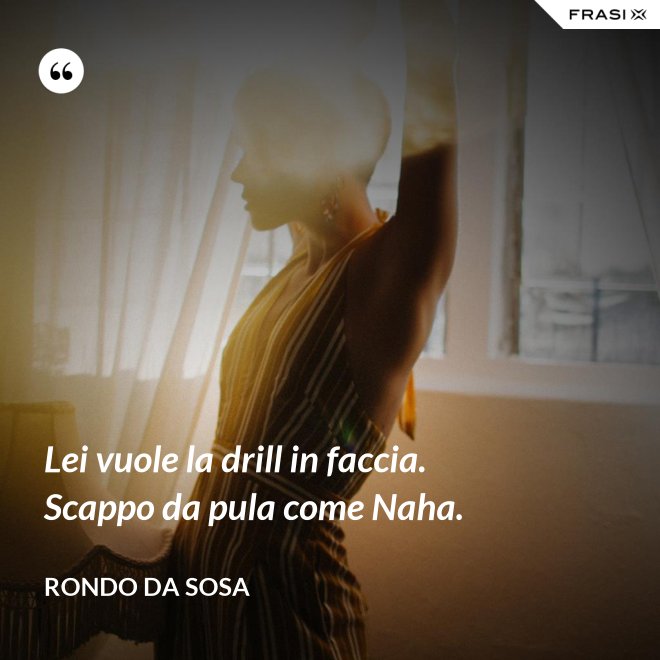 Lei vuole la drill in faccia. Scappo da pula come Naha. - Rondo da Sosa