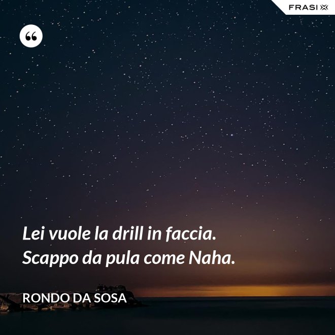 Lei vuole la drill in faccia. Scappo da pula come Naha. - Rondo da Sosa