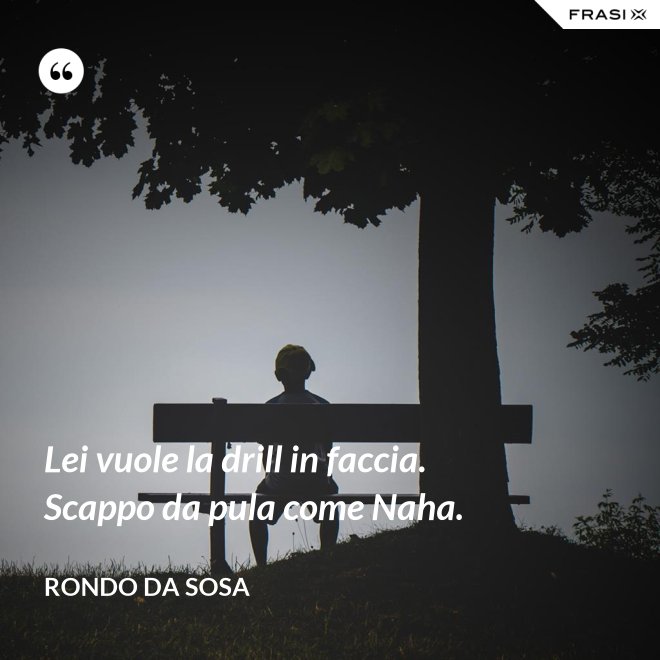 Lei vuole la drill in faccia. Scappo da pula come Naha. - Rondo da Sosa