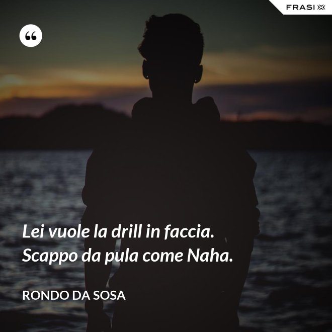 Lei vuole la drill in faccia. Scappo da pula come Naha. - Rondo da Sosa
