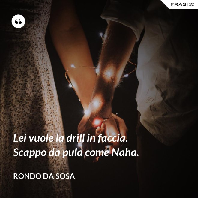 Lei vuole la drill in faccia. Scappo da pula come Naha. - Rondo da Sosa