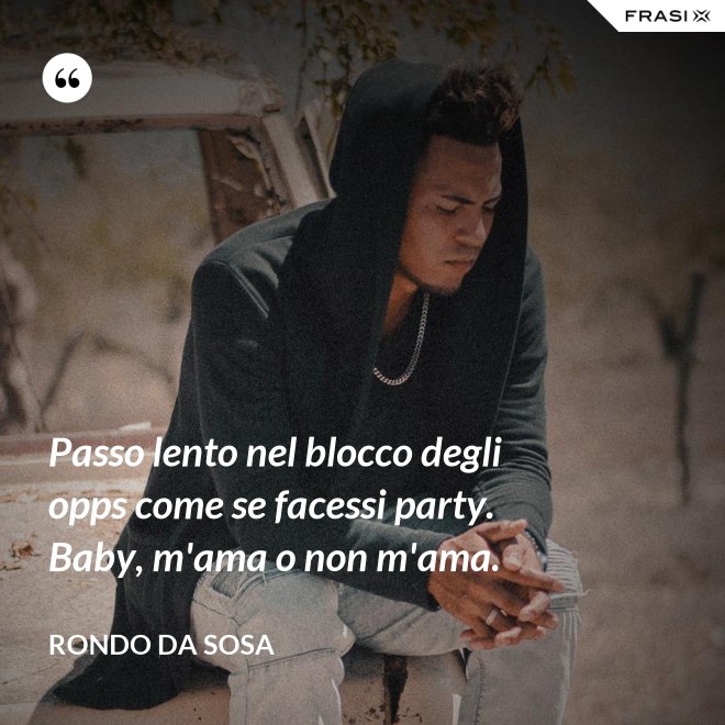 Passo lento nel blocco degli opps come se facessi party. Baby, m'ama o non m'ama. - Rondo da Sosa