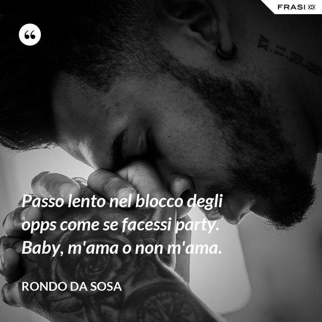 Passo lento nel blocco degli opps come se facessi party. Baby, m'ama o non m'ama. - Rondo da Sosa