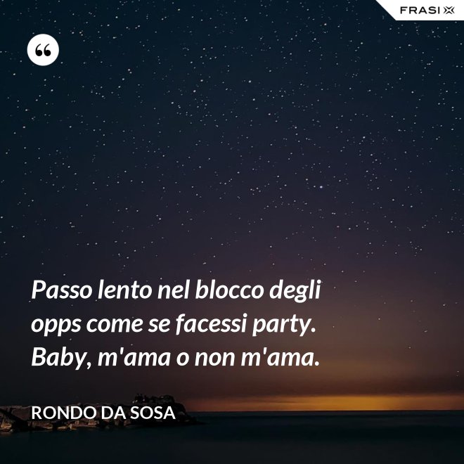 Passo lento nel blocco degli opps come se facessi party. Baby, m'ama o non m'ama. - Rondo da Sosa