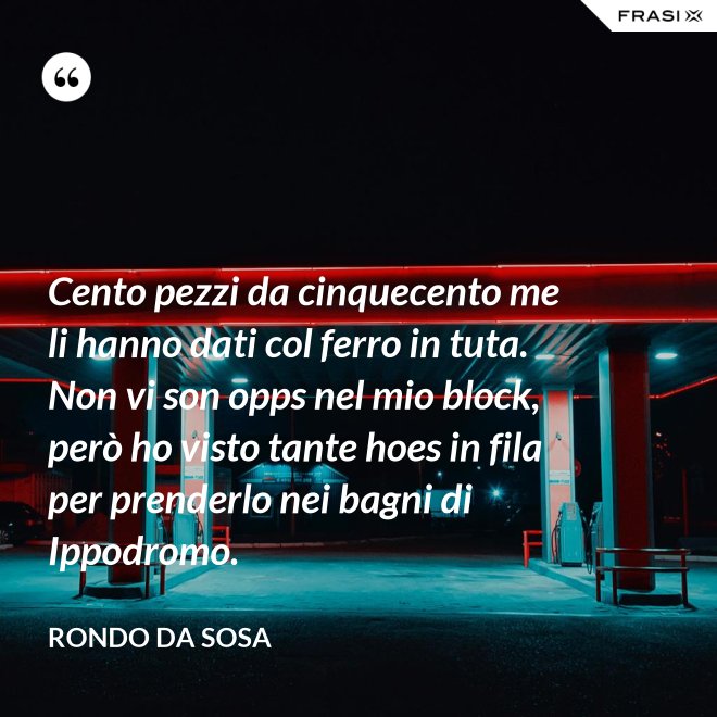 Cento pezzi da cinquecento me li hanno dati col ferro in tuta. Non vi son opps nel mio block, però ho visto tante hoes in fila per prenderlo nei bagni di Ippodromo. - Rondo da Sosa