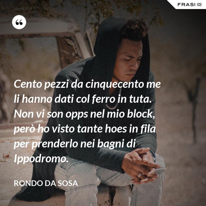 Cento pezzi da cinquecento me li hanno dati col ferro in tuta. Non vi son opps nel mio block, però ho visto tante hoes in fila per prenderlo nei bagni di Ippodromo. - Rondo da Sosa