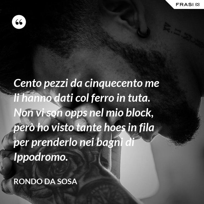 Cento pezzi da cinquecento me li hanno dati col ferro in tuta. Non vi son opps nel mio block, però ho visto tante hoes in fila per prenderlo nei bagni di Ippodromo. - Rondo da Sosa