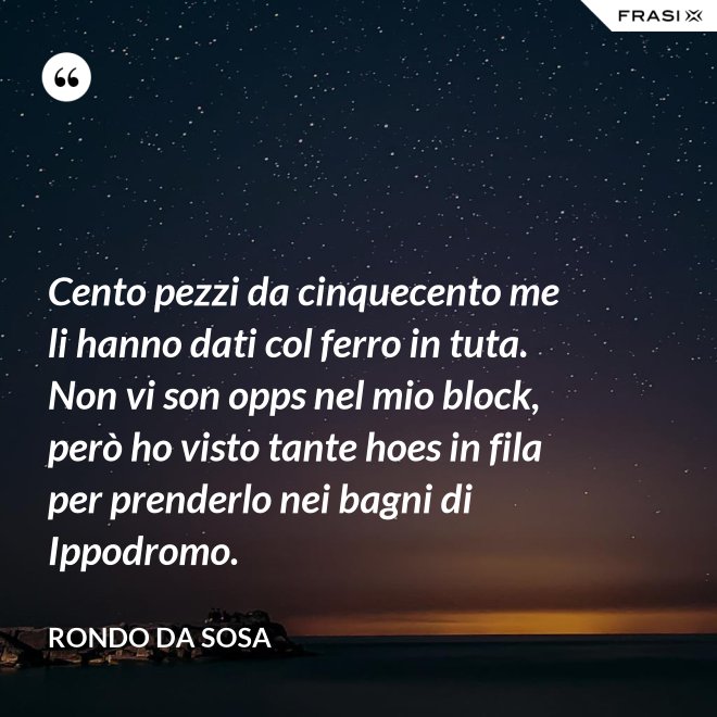 Cento pezzi da cinquecento me li hanno dati col ferro in tuta. Non vi son opps nel mio block, però ho visto tante hoes in fila per prenderlo nei bagni di Ippodromo. - Rondo da Sosa