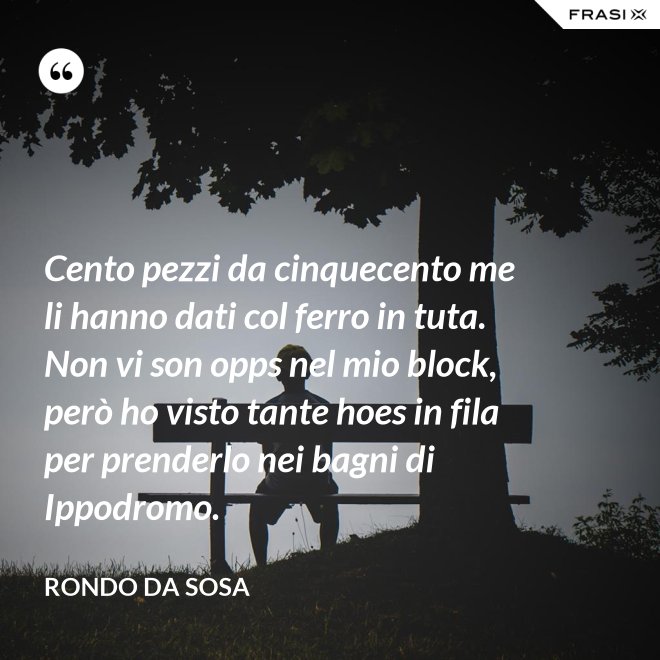 Cento pezzi da cinquecento me li hanno dati col ferro in tuta. Non vi son opps nel mio block, però ho visto tante hoes in fila per prenderlo nei bagni di Ippodromo. - Rondo da Sosa