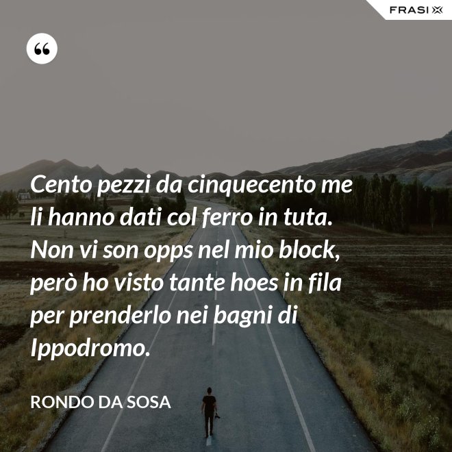 Cento pezzi da cinquecento me li hanno dati col ferro in tuta. Non vi son opps nel mio block, però ho visto tante hoes in fila per prenderlo nei bagni di Ippodromo. - Rondo da Sosa