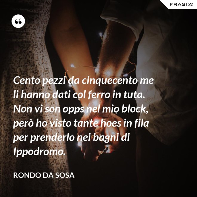 Cento pezzi da cinquecento me li hanno dati col ferro in tuta. Non vi son opps nel mio block, però ho visto tante hoes in fila per prenderlo nei bagni di Ippodromo. - Rondo da Sosa