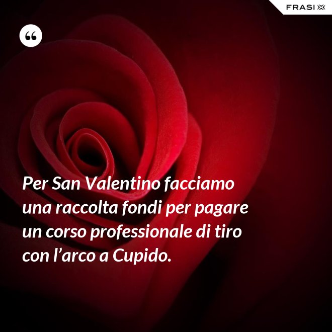 Per San Valentino facciamo una raccolta fondi per pagare un corso professionale di tiro con l’arco a Cupido. - Anonimo