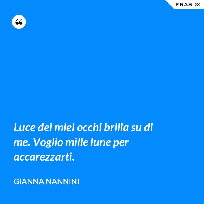 Luce dei miei occhi brilla su di me. Voglio mille lune per accarezzarti. - Gianna Nannini