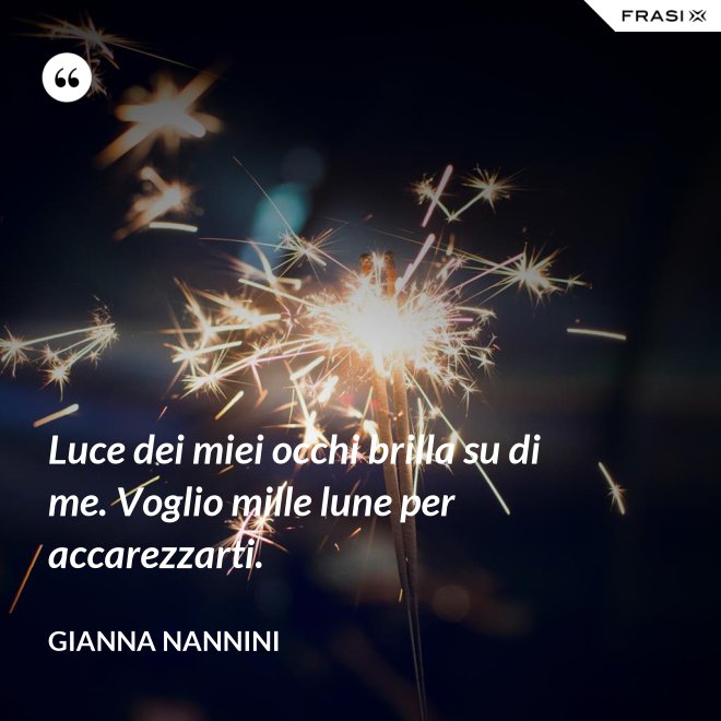 Luce dei miei occhi brilla su di me. Voglio mille lune per accarezzarti. - Gianna Nannini