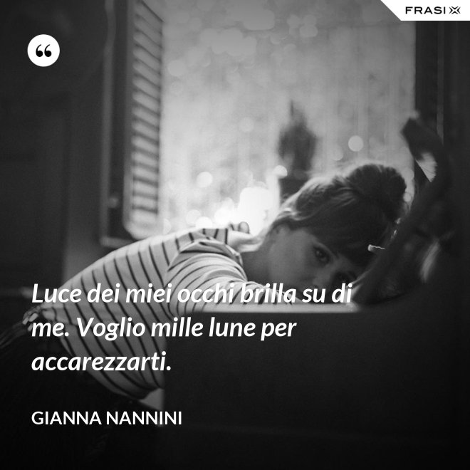 Luce dei miei occhi brilla su di me. Voglio mille lune per accarezzarti. - Gianna Nannini