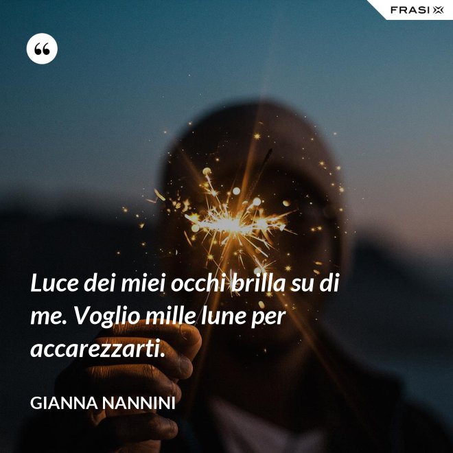 Luce dei miei occhi brilla su di me. Voglio mille lune per accarezzarti. - Gianna Nannini