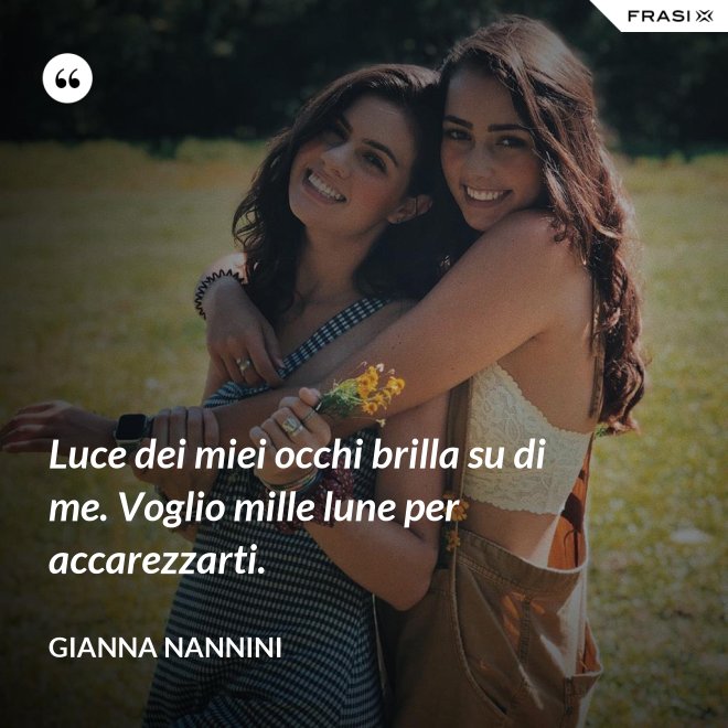 Luce dei miei occhi brilla su di me. Voglio mille lune per accarezzarti. - Gianna Nannini