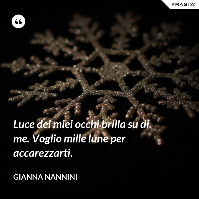 Luce dei miei occhi brilla su di me. Voglio mille lune per accarezzarti. - Gianna Nannini