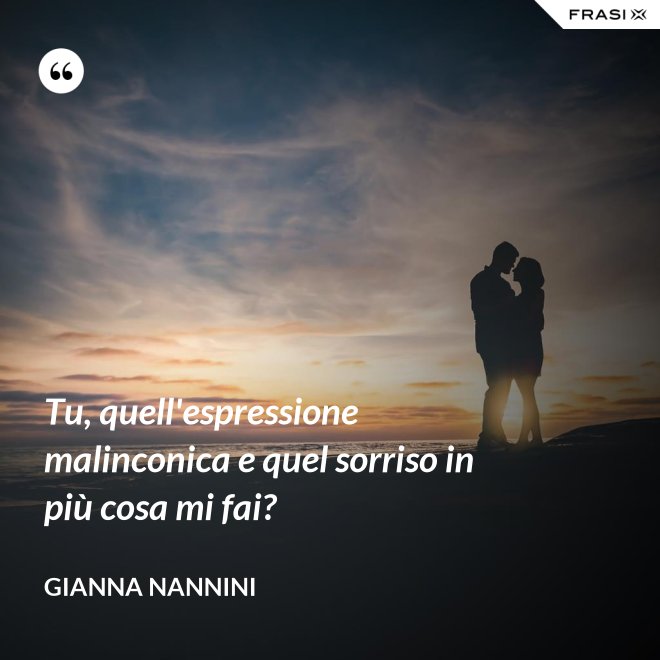 Tu, quell'espressione malinconica e quel sorriso in più cosa mi fai? - Gianna Nannini