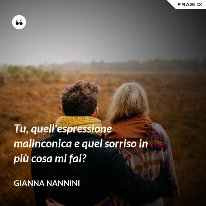 Tu, quell'espressione malinconica e quel sorriso in più cosa mi fai? - Gianna Nannini