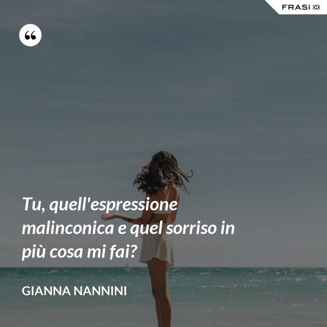Tu, quell'espressione malinconica e quel sorriso in più cosa mi fai? - Gianna Nannini