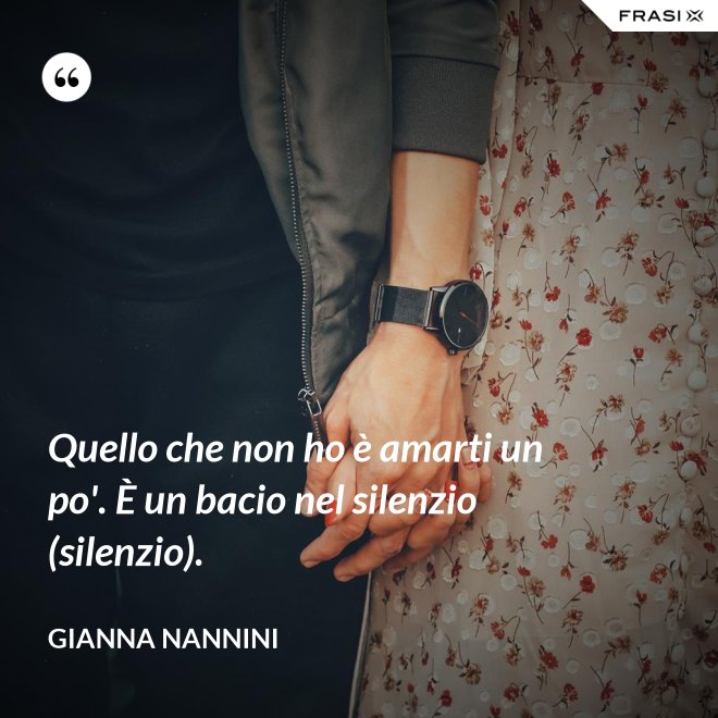 Quello che non ho è amarti un po'. È un bacio nel silenzio (silenzio). - Gianna Nannini