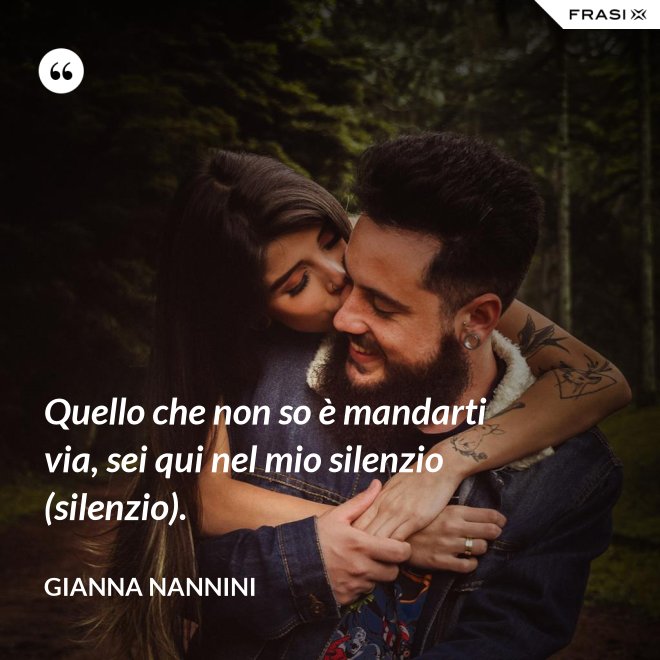 Quello che non so è mandarti via, sei qui nel mio silenzio (silenzio). - Gianna Nannini