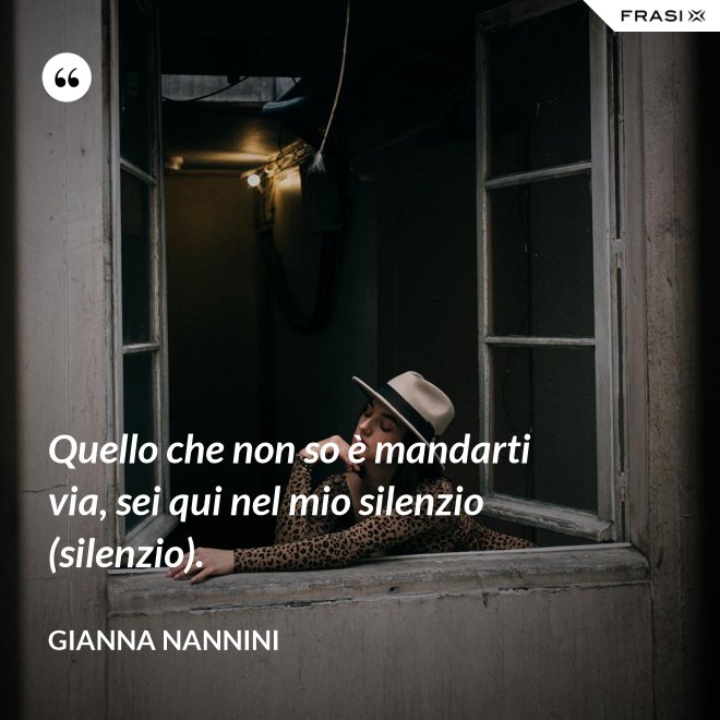 Quello che non so è mandarti via, sei qui nel mio silenzio (silenzio). - Gianna Nannini