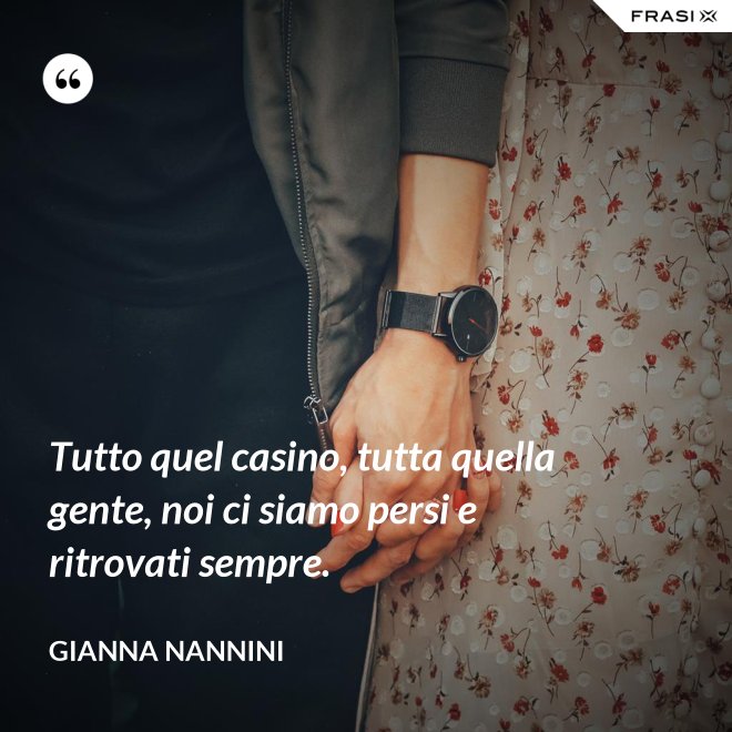 Tutto quel casino, tutta quella gente, noi ci siamo persi e ritrovati sempre. - Gianna Nannini