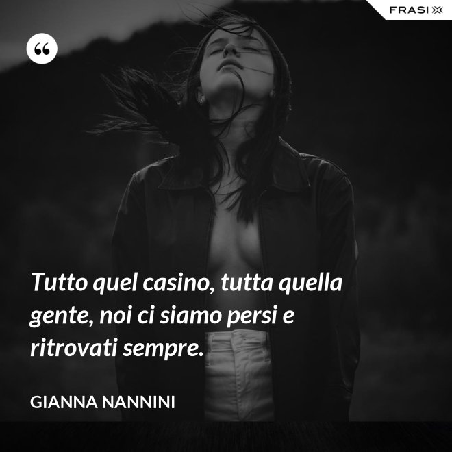 Tutto quel casino, tutta quella gente, noi ci siamo persi e ritrovati sempre. - Gianna Nannini