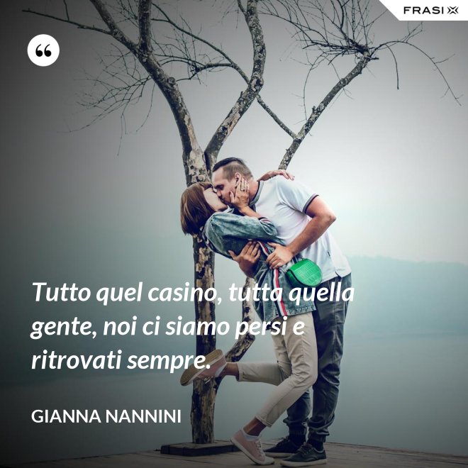 Tutto quel casino, tutta quella gente, noi ci siamo persi e ritrovati sempre. - Gianna Nannini