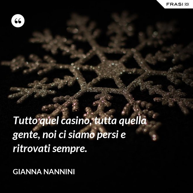 Tutto quel casino, tutta quella gente, noi ci siamo persi e ritrovati sempre. - Gianna Nannini