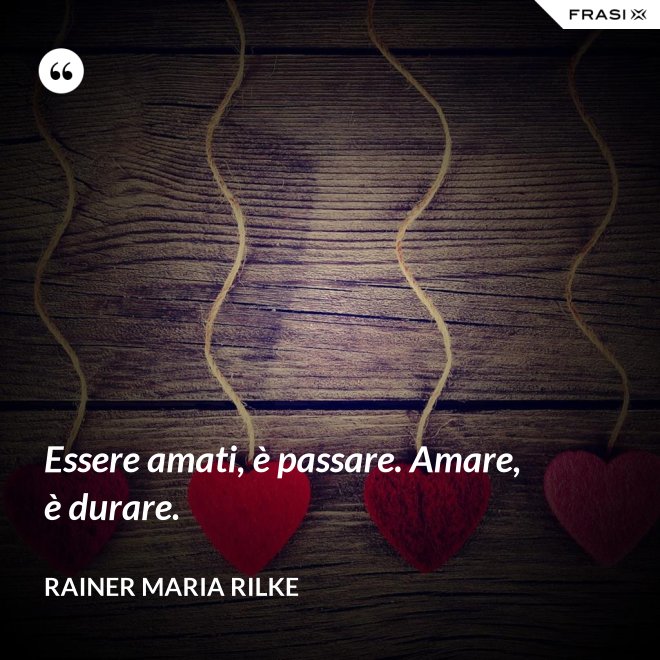 Essere amati, è passare. Amare, è durare. - Rainer Maria Rilke