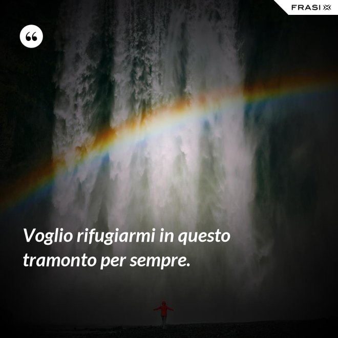 Voglio rifugiarmi in questo tramonto per sempre. - Anonimo