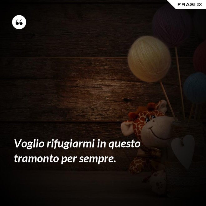 Voglio rifugiarmi in questo tramonto per sempre. - Anonimo