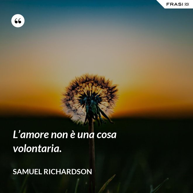 L’amore non è una cosa volontaria. - Samuel Richardson