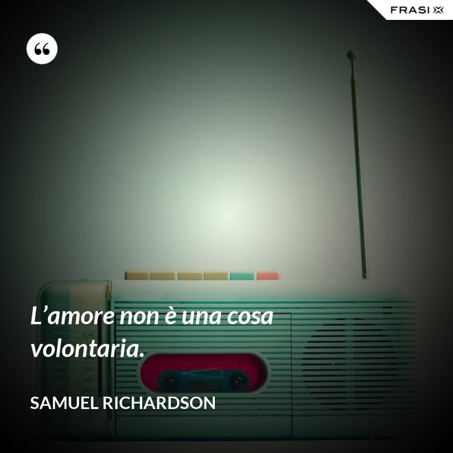 L’amore non è una cosa volontaria. - Samuel Richardson