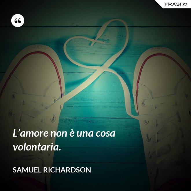 L’amore non è una cosa volontaria. - Samuel Richardson