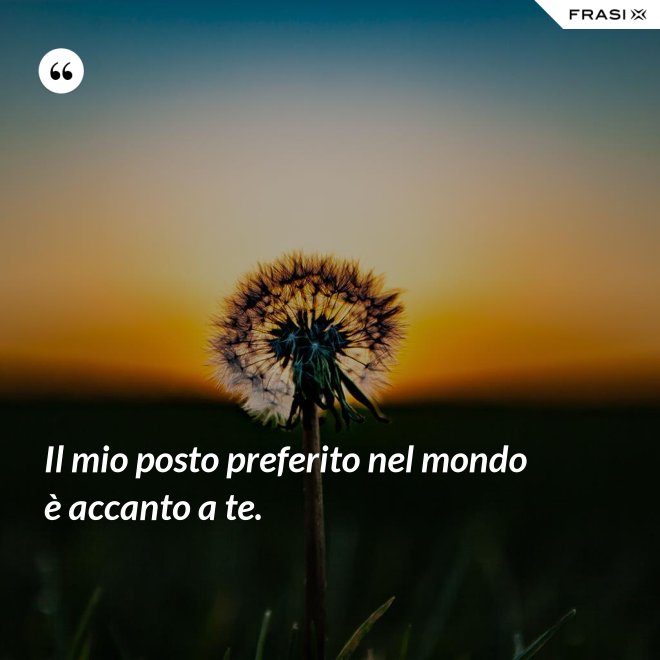 Il mio posto preferito nel mondo è accanto a te. - Anonimo