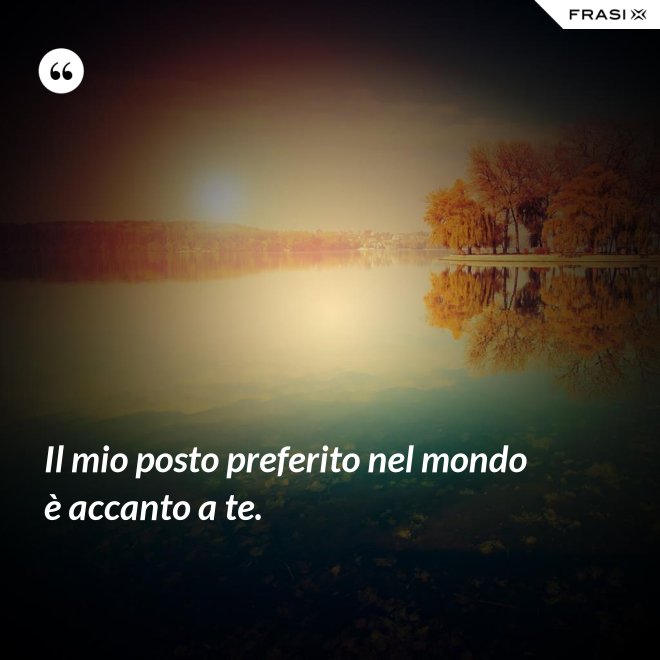 Il mio posto preferito nel mondo è accanto a te. - Anonimo