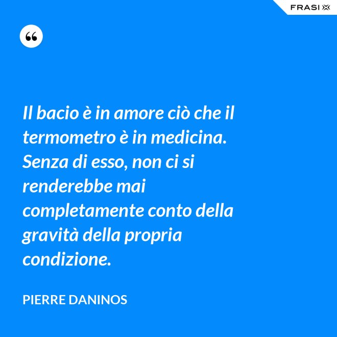 Il bacio è in amore ciò che il termometro è in medicina. Senza di esso, non ci si renderebbe mai completamente conto della gravità della propria condizione. - Pierre Daninos