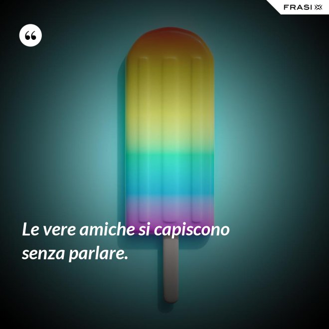 Le vere amiche si capiscono senza parlare. - Anonimo