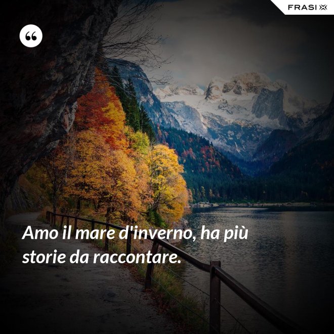 Amo il mare d'inverno, ha più storie da raccontare. - Anonimo