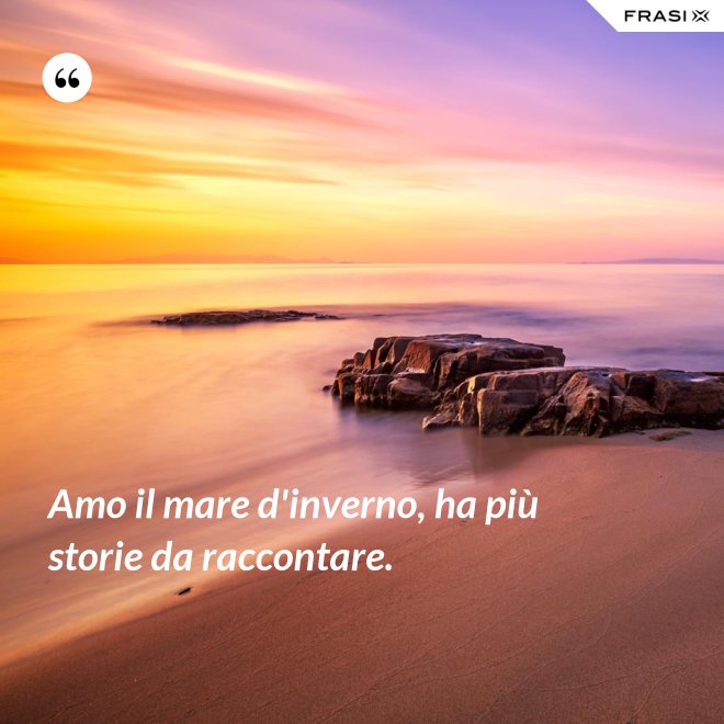 Amo il mare d'inverno, ha più storie da raccontare. - Anonimo